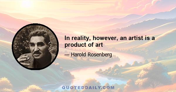 In reality, however, an artist is a product of art