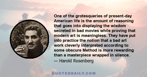 One of the grotesqueries of present-day American life is the amount of reasoning that goes into displaying the wisdom secreted in bad movies while proving that modern art is meaningless. They have put into practice the