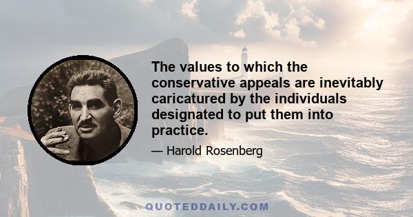 The values to which the conservative appeals are inevitably caricatured by the individuals designated to put them into practice.