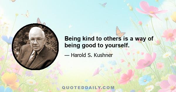 Being kind to others is a way of being good to yourself.