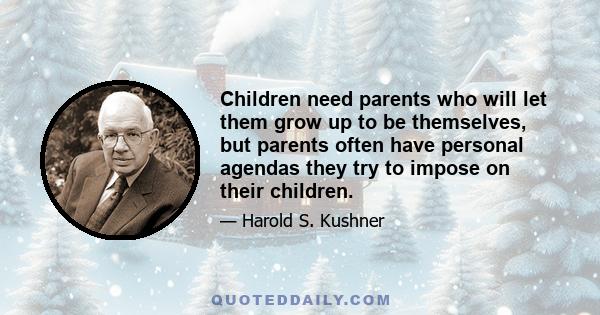 Children need parents who will let them grow up to be themselves, but parents often have personal agendas they try to impose on their children.