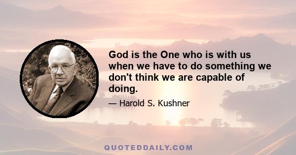 God is the One who is with us when we have to do something we don't think we are capable of doing.