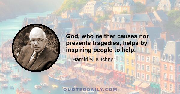 God, who neither causes nor prevents tragedies, helps by inspiring people to help.