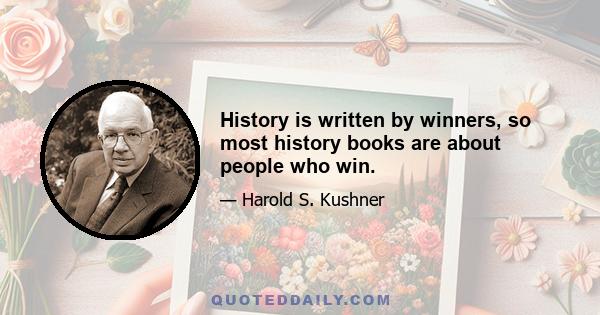 History is written by winners, so most history books are about people who win.