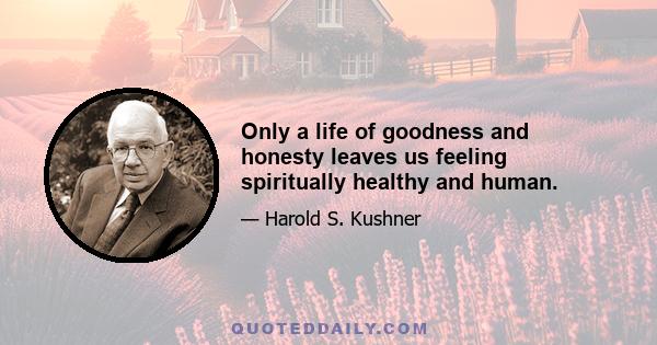 Only a life of goodness and honesty leaves us feeling spiritually healthy and human.