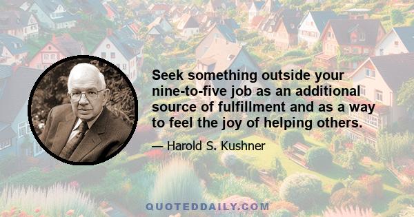 Seek something outside your nine-to-five job as an additional source of fulfillment and as a way to feel the joy of helping others.