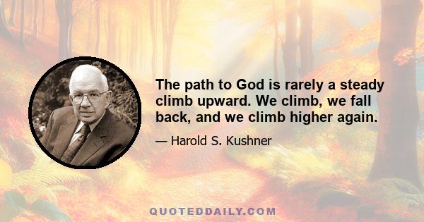 The path to God is rarely a steady climb upward. We climb, we fall back, and we climb higher again.