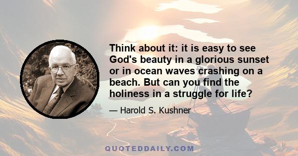 Think about it: it is easy to see God's beauty in a glorious sunset or in ocean waves crashing on a beach. But can you find the holiness in a struggle for life?