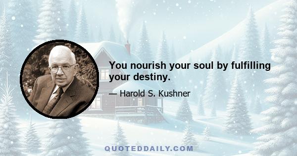 You nourish your soul by fulfilling your destiny.