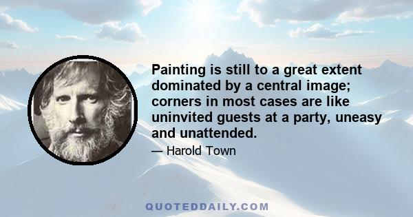 Painting is still to a great extent dominated by a central image; corners in most cases are like uninvited guests at a party, uneasy and unattended.