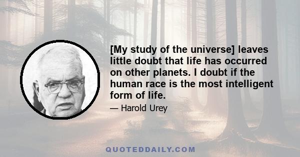 [My study of the universe] leaves little doubt that life has occurred on other planets. I doubt if the human race is the most intelligent form of life.