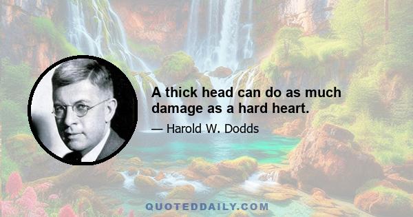 A thick head can do as much damage as a hard heart.