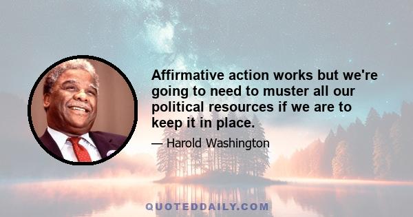 Affirmative action works but we're going to need to muster all our political resources if we are to keep it in place.