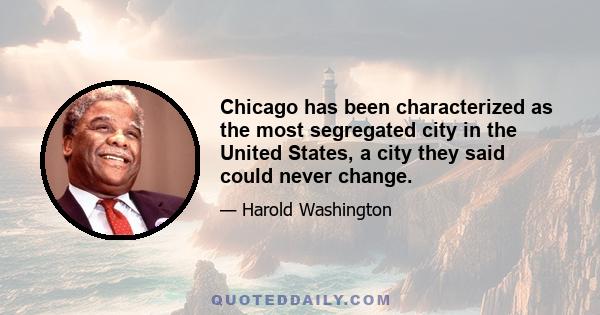 Chicago has been characterized as the most segregated city in the United States, a city they said could never change.