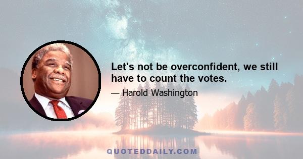 Let's not be overconfident, we still have to count the votes.