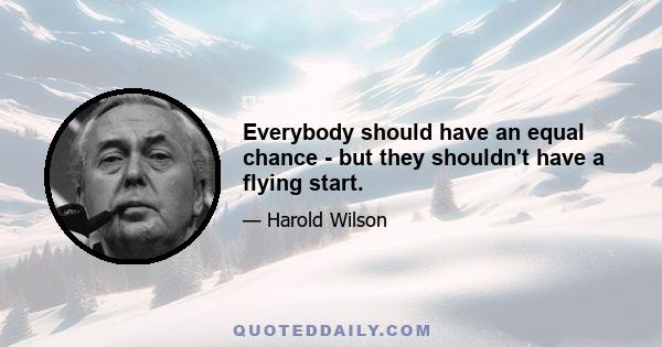 Everybody should have an equal chance - but they shouldn't have a flying start.