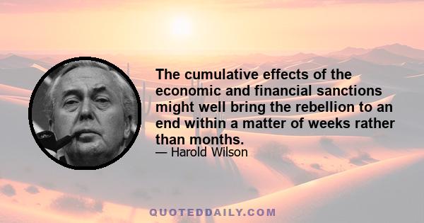 The cumulative effects of the economic and financial sanctions might well bring the rebellion to an end within a matter of weeks rather than months.