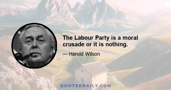 The Labour Party is a moral crusade or it is nothing.