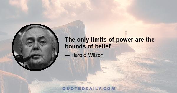 The only limits of power are the bounds of belief.