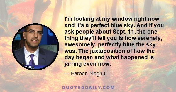 I'm looking at my window right now and it's a perfect blue sky. And if you ask people about Sept. 11, the one thing they'll tell you is how serenely, awesomely, perfectly blue the sky was. The juxtaposition of how the