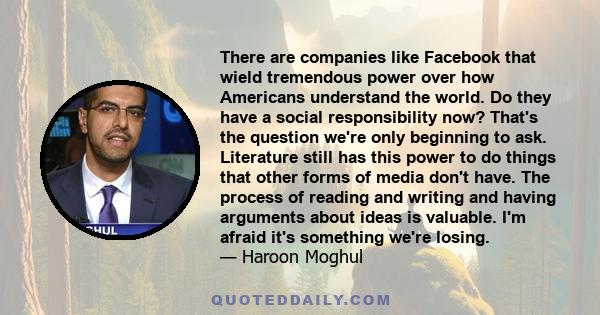 There are companies like Facebook that wield tremendous power over how Americans understand the world. Do they have a social responsibility now? That's the question we're only beginning to ask. Literature still has this 