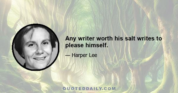 Any writer worth his salt writes to please himself.