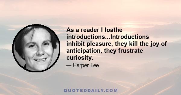 As a reader I loathe introductions...Introductions inhibit pleasure, they kill the joy of anticipation, they frustrate curiosity.