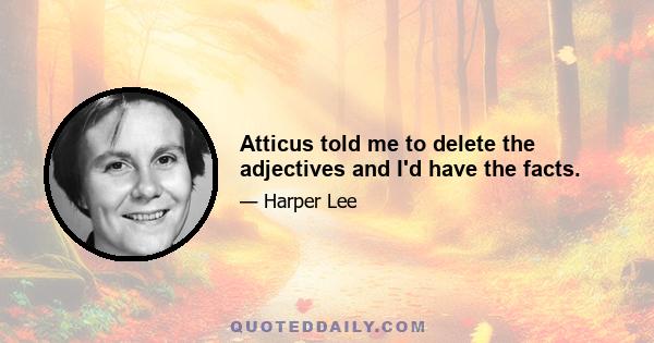 Atticus told me to delete the adjectives and I'd have the facts.