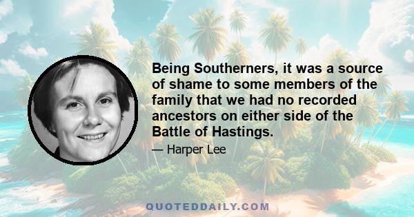 Being Southerners, it was a source of shame to some members of the family that we had no recorded ancestors on either side of the Battle of Hastings.