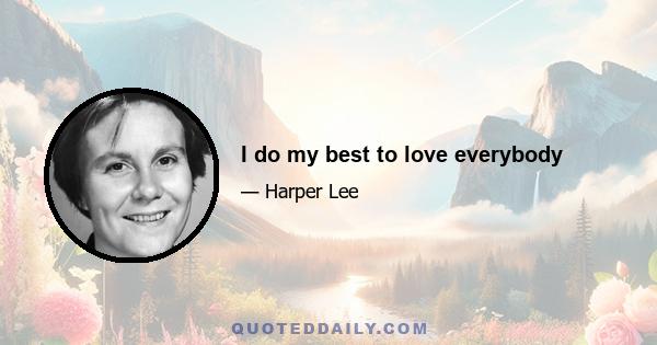 I do my best to love everybody