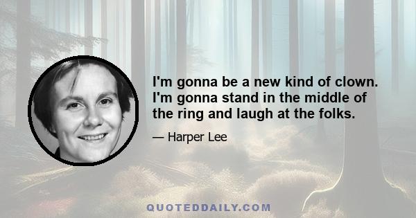 I'm gonna be a new kind of clown. I'm gonna stand in the middle of the ring and laugh at the folks.