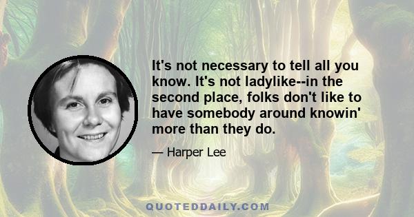 It's not necessary to tell all you know. It's not ladylike--in the second place, folks don't like to have somebody around knowin' more than they do.