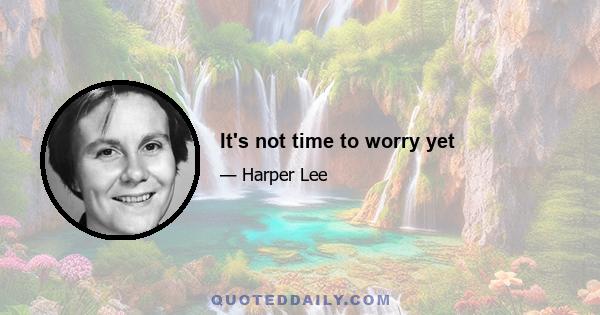 It's not time to worry yet