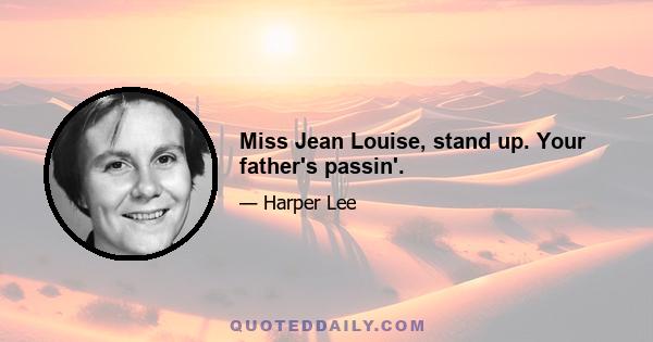 Miss Jean Louise, stand up. Your father's passin'.