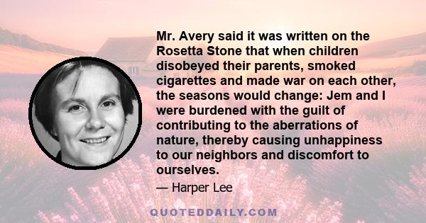 Mr. Avery said it was written on the Rosetta Stone that when children disobeyed their parents, smoked cigarettes and made war on each other, the seasons would change: Jem and I were burdened with the guilt of