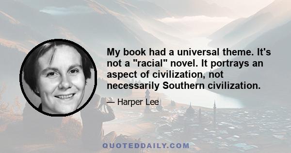 My book had a universal theme. It's not a racial novel. It portrays an aspect of civilization, not necessarily Southern civilization.