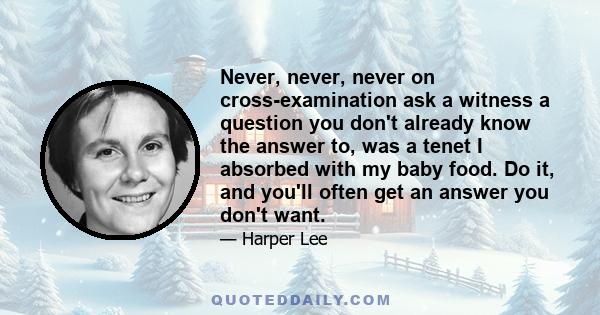 Never, never, never on cross-examination ask a witness a question you don't already know the answer to, was a tenet I absorbed with my baby food. Do it, and you'll often get an answer you don't want.