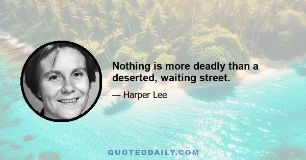 Nothing is more deadly than a deserted, waiting street.