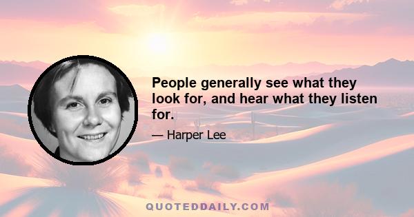 People generally see what they look for, and hear what they listen for.