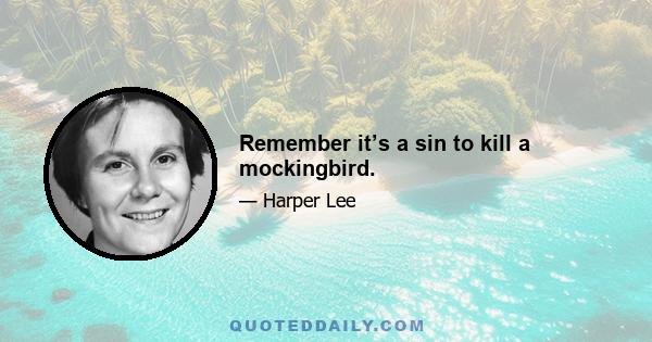 Remember it’s a sin to kill a mockingbird.