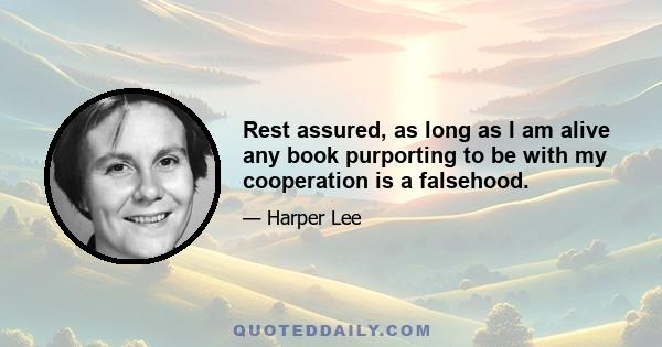 Rest assured, as long as I am alive any book purporting to be with my cooperation is a falsehood.