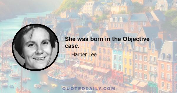 She was born in the Objective case.