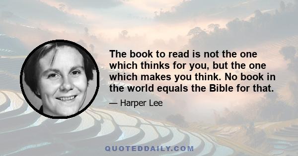 The book to read is not the one which thinks for you, but the one which makes you think. No book in the world equals the Bible for that.