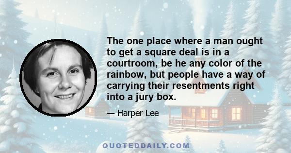 The one place where a man ought to get a square deal is in a courtroom, be he any color of the rainbow, but people have a way of carrying their resentments right into a jury box.