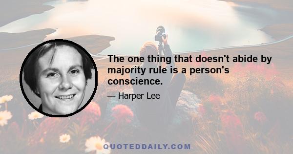 The one thing that doesn't abide by majority rule is a person's conscience.