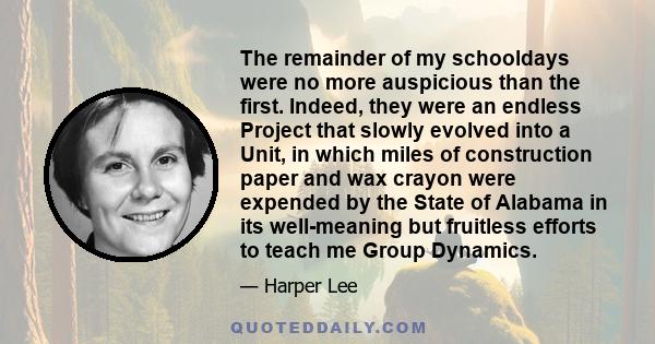 The remainder of my schooldays were no more auspicious than the first. Indeed, they were an endless Project that slowly evolved into a Unit, in which miles of construction paper and wax crayon were expended by the State 