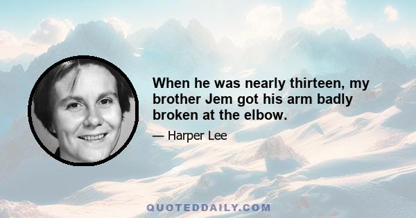 When he was nearly thirteen, my brother Jem got his arm badly broken at the elbow.