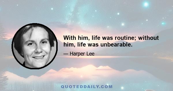 With him, life was routine; without him, life was unbearable.