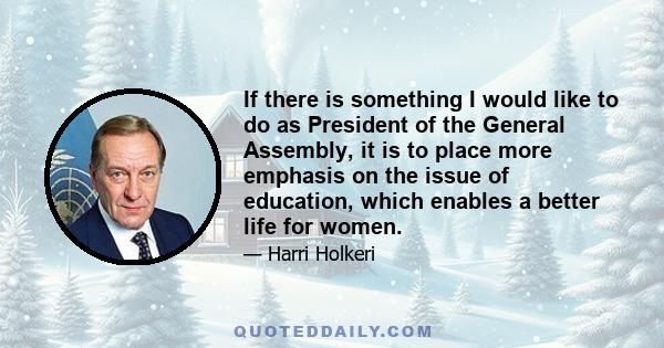 If there is something I would like to do as President of the General Assembly, it is to place more emphasis on the issue of education, which enables a better life for women.