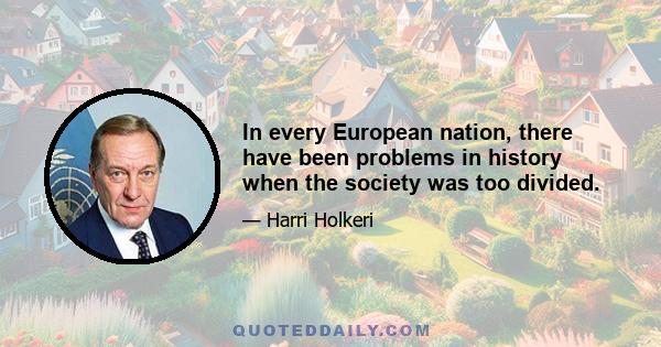 In every European nation, there have been problems in history when the society was too divided.